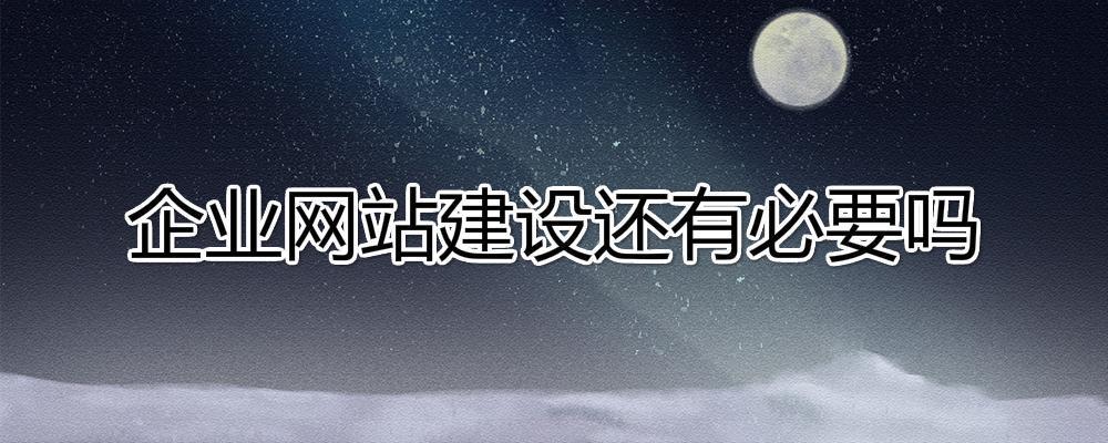 移動互聯網時代了，企業網站建設還有必要嗎?