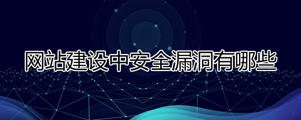 網(wǎng)站建設(shè)中安全漏洞有哪些？