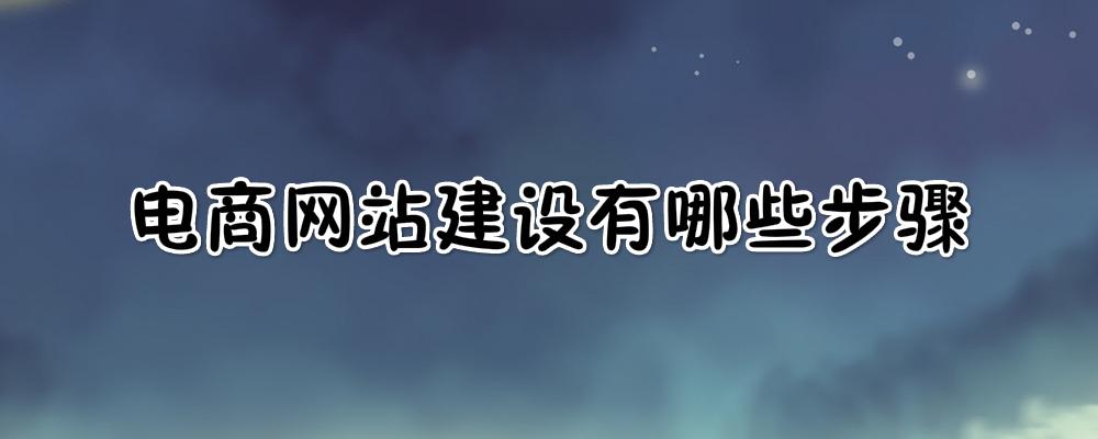 電商網(wǎng)站建設(shè)有哪些步驟？