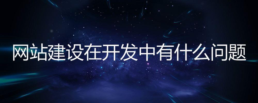 網(wǎng)站建設在開發(fā)中有什么問題